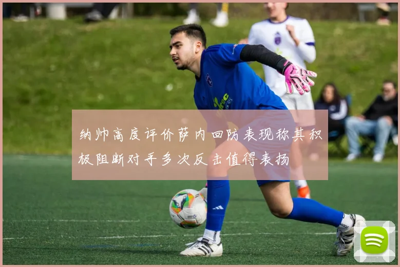 纳帅高度评价萨内回防表现称其积极阻断对手多次反击值得表扬