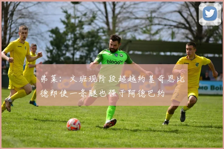 弗莱：文班现阶段超越约基奇恩比德即使一条腿也强于阿德巴约