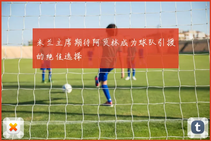 米兰主席期待阿莫林成为球队引援的绝佳选择