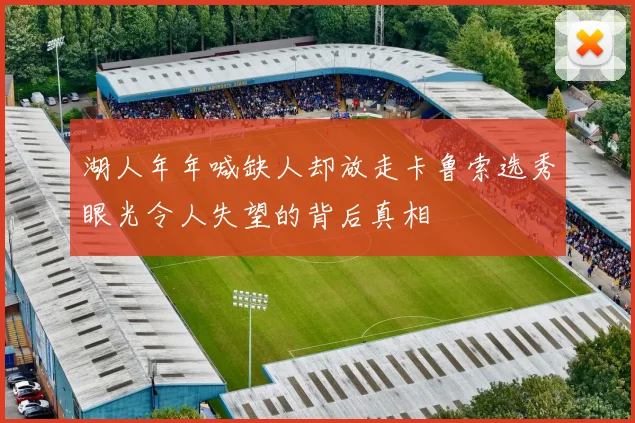 湖人年年喊缺人却放走卡鲁索选秀眼光令人失望的背后真相