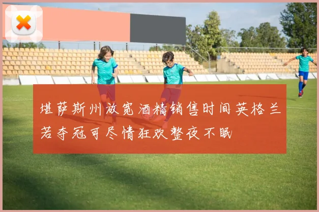堪萨斯州放宽酒精销售时间英格兰若夺冠可尽情狂欢整夜不眠