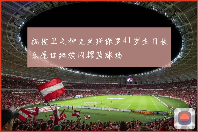 祝控卫之神克里斯保罗41岁生日快乐愿你继续闪耀篮球场