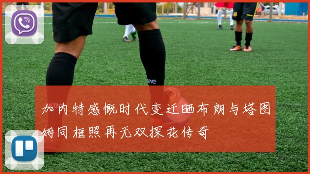 加内特感慨时代变迁晒布朗与塔图姆同框照再无双探花传奇