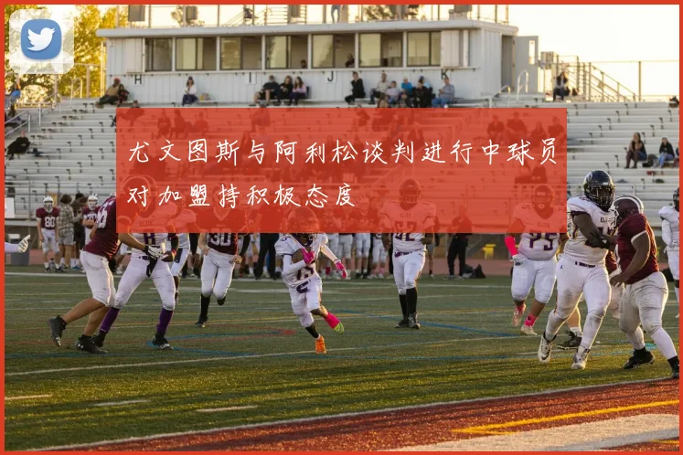 尤文图斯与阿利松谈判进行中球员对加盟持积极态度
