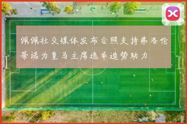 佩佩社交媒体发布合照支持弗洛伦蒂诺为皇马主席选举造势助力