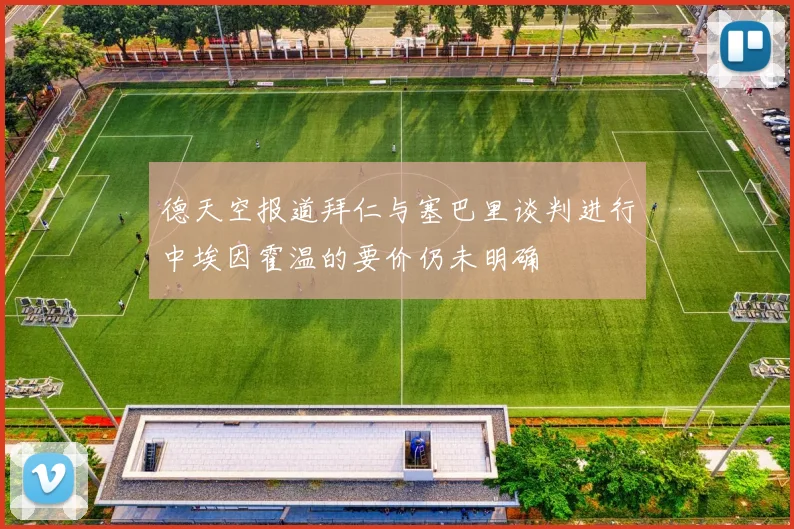 德天空报道拜仁与塞巴里谈判进行中埃因霍温的要价仍未明确