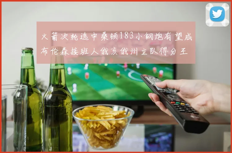 火箭次轮选中桑顿183小钢炮有望成布伦森接班人俄亥俄州立队得分王荣耀加身
